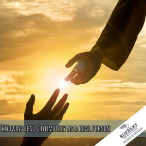 Knowing Jesus intimately as a real person - Audio + Sermon Notes